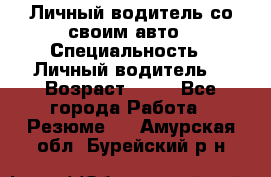 Личный водитель со своим авто › Специальность ­ Личный водитель  › Возраст ­ 36 - Все города Работа » Резюме   . Амурская обл.,Бурейский р-н